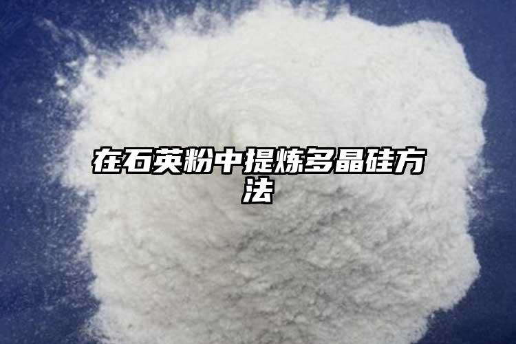 在草莓视频污在线下载粉中提炼多晶硅方法